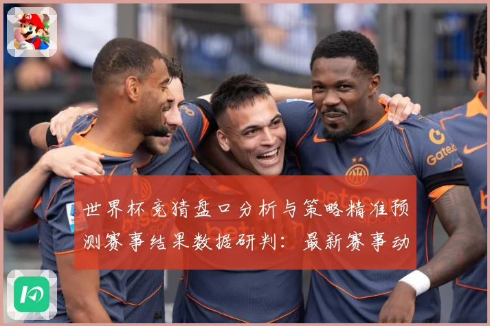 世界杯竞猜盘口分析与策略精准预测赛事结果数据研判：最新赛事动态与深度分析
