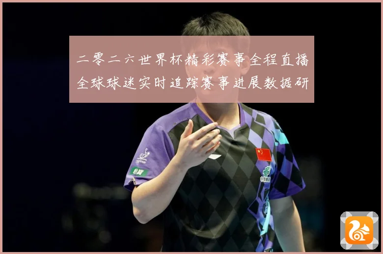 二零二六世界杯精彩赛事全程直播全球球迷实时追踪赛事进展数据研判：最新赛事动态与深度分析