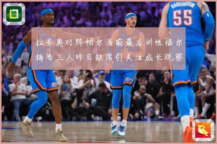 拉齐奥对阵帕尔马前最后训练福尔梅洛三人昨日缺席引关注成长观察：最新赛事动态与深度分析