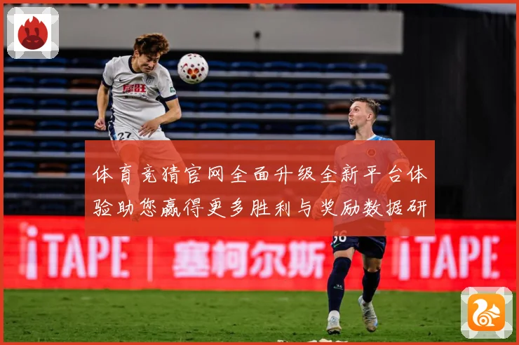 体育竞猜官网全面升级全新平台体验助您赢得更多胜利与奖励数据研判：最新赛事动态与深度分析