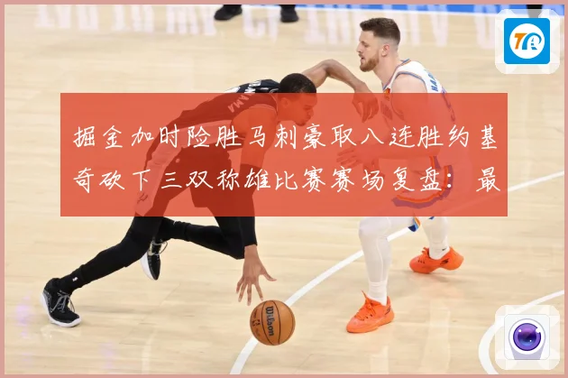 掘金加时险胜马刺豪取八连胜约基奇砍下三双称雄比赛赛场复盘：最新赛事动态与深度分析