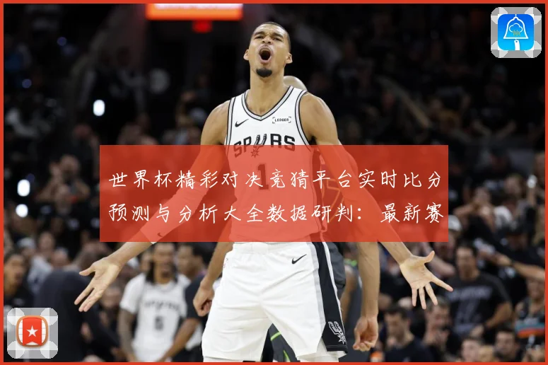 世界杯精彩对决竞猜平台实时比分预测与分析大全数据研判：最新赛事动态与深度分析