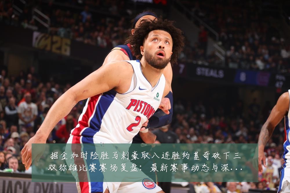 掘金加时险胜马刺豪取八连胜约基奇砍下三双称雄比赛赛场复盘:最新赛事动态与深度分析
