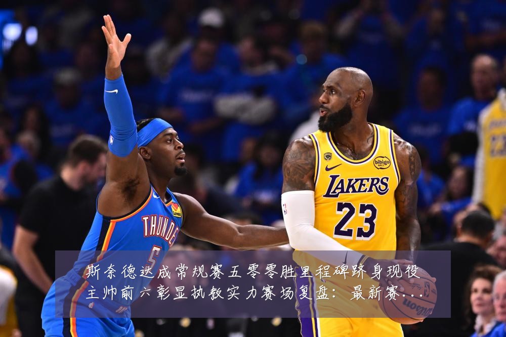 斯奈德达成常规赛五零零胜里程碑跻身现役主帅前六彰显执教实力赛场复盘：最新赛事动态与深度分析