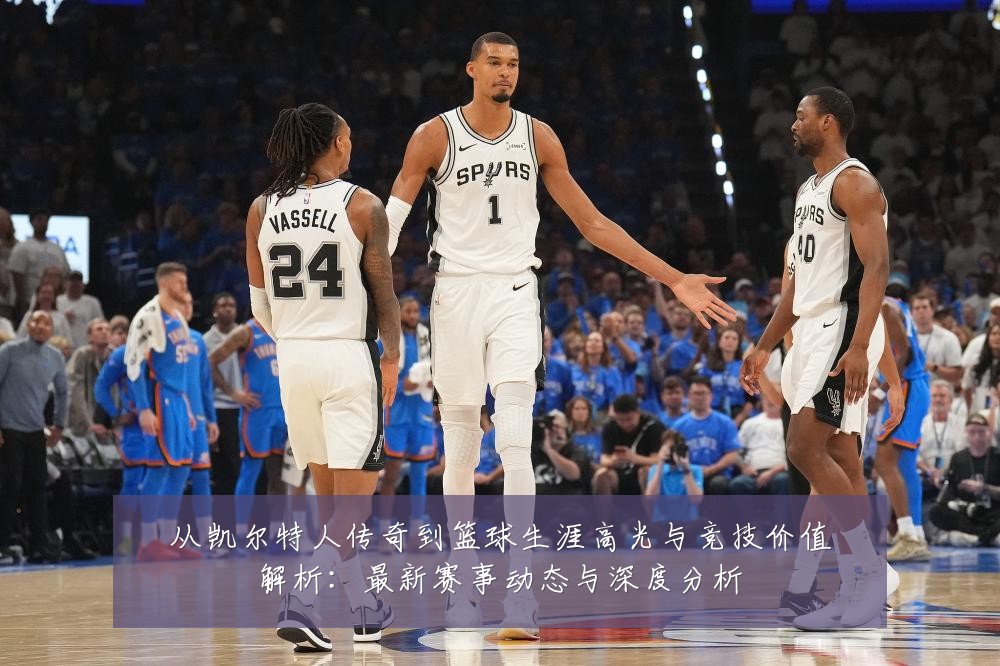 从凯尔特人传奇到篮球生涯高光与竞技价值解析:最新赛事动态与深度分析