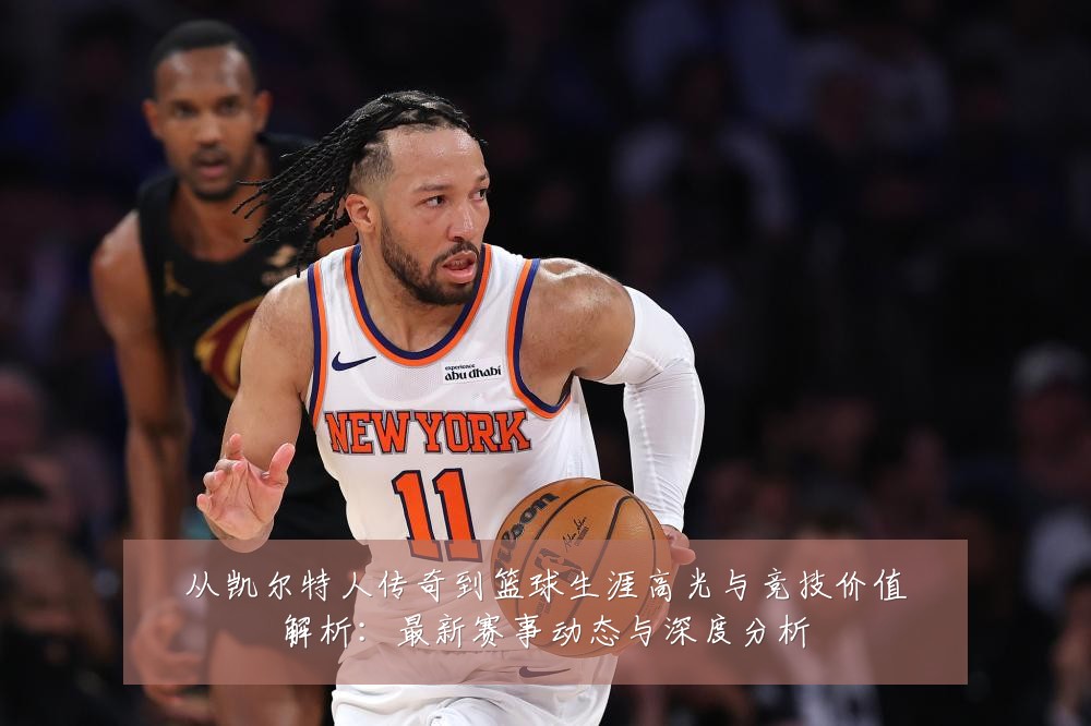 从凯尔特人传奇到篮球生涯高光与竞技价值解析:最新赛事动态与深度分析